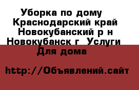 Уборка по дому  - Краснодарский край, Новокубанский р-н, Новокубанск г. Услуги » Для дома   